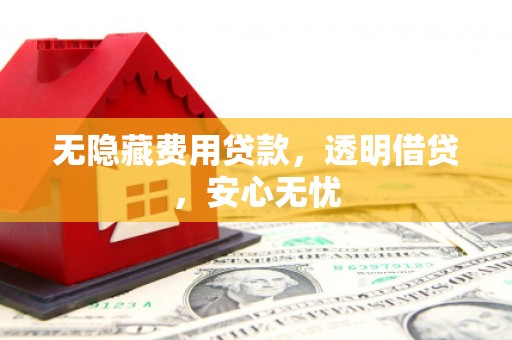 连山无隐藏费用贷款，透明借贷，安心无忧