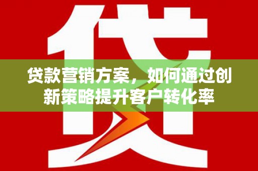 连山贷款营销方案，如何通过创新策略提升客户转化率