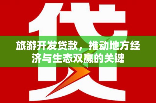 连山旅游开发贷款，推动地方经济与生态双赢的关键