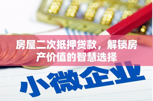 连山房屋二次抵押贷款，解锁房产价值的智慧选择