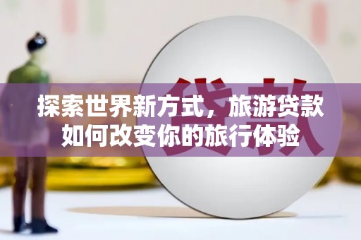 连山探索世界新方式，旅游贷款如何改变你的旅行体验