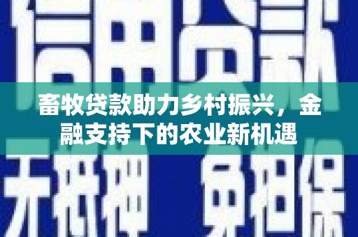 连山畜牧贷款助力乡村振兴，金融支持下的农业新机遇