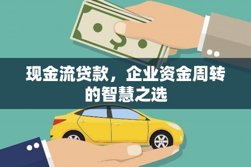 连山现金流贷款，企业资金周转的智慧之选