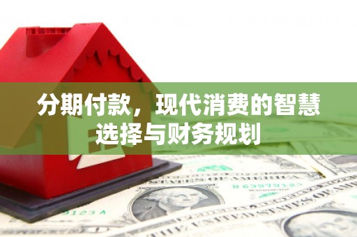 连山分期付款，现代消费的智慧选择与财务规划