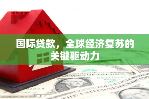 连山国际贷款，全球经济复苏的关键驱动力