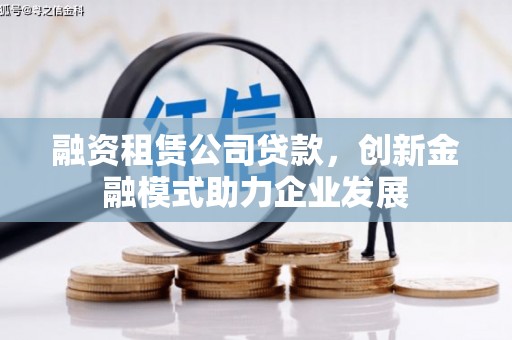 连山融资租赁公司贷款，创新金融模式助力企业发展
