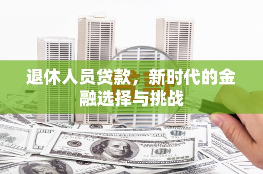 连山退休人员贷款，新时代的金融选择与挑战