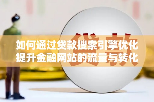 连山如何通过贷款搜索引擎优化提升金融网站的流量与转化率