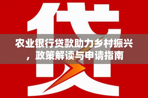 连山农业银行贷款助力乡村振兴，政策解读与申请指南