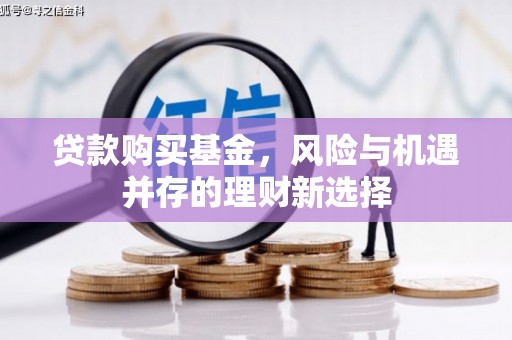 连山贷款购买基金，风险与机遇并存的理财新选择