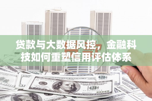 连山贷款与大数据风控，金融科技如何重塑信用评估体系