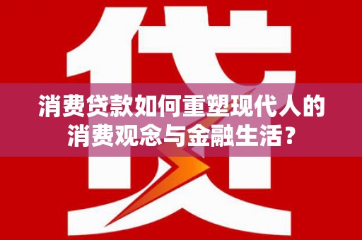 连山消费贷款如何重塑现代人的消费观念与金融生活？