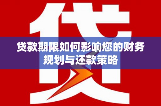 连山贷款期限如何影响您的财务规划与还款策略