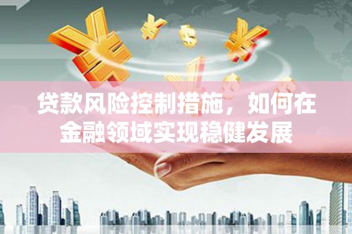连山贷款风险控制措施，如何在金融领域实现稳健发展