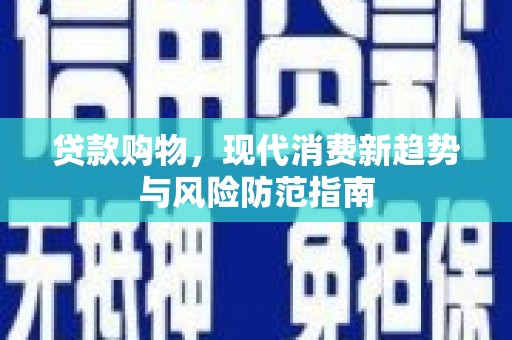 连山贷款购物，现代消费新趋势与风险防范指南