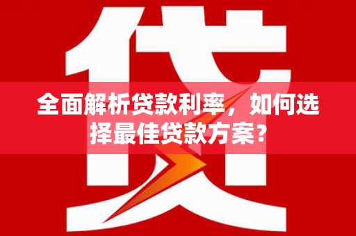 连山全面解析贷款利率，如何选择最佳贷款方案？