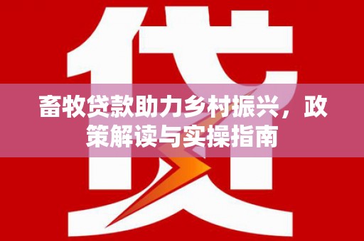 连山畜牧贷款助力乡村振兴，政策解读与实操指南