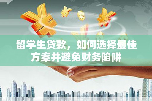 连山留学生贷款，如何选择最佳方案并避免财务陷阱