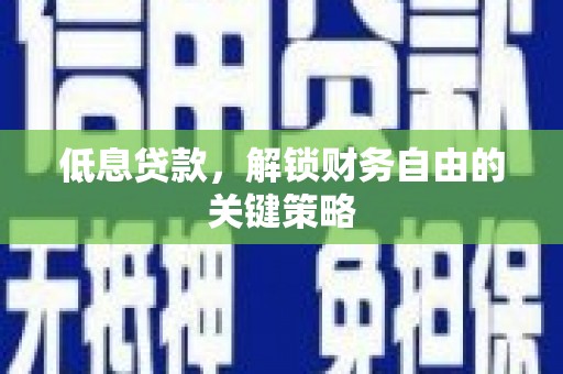 连山低息贷款，解锁财务自由的关键策略
