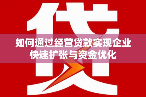 连山如何通过经营贷款实现企业快速扩张与资金优化