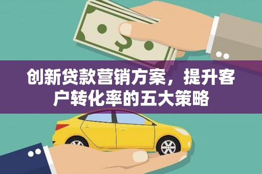 连山创新贷款营销方案，提升客户转化率的五大策略