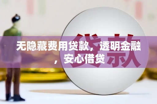 连山无隐藏费用贷款，透明金融，安心借贷