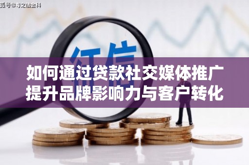 连山如何通过贷款社交媒体推广提升品牌影响力与客户转化率