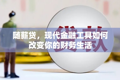 连山随薪贷，现代金融工具如何改变你的财务生活