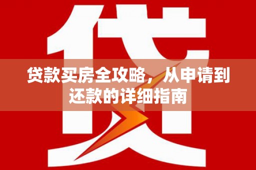 连山贷款买房全攻略，从申请到还款的详细指南