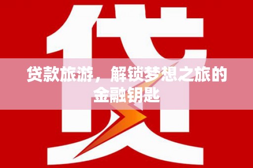 连山贷款旅游，解锁梦想之旅的金融钥匙