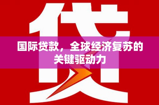 连山国际贷款，全球经济复苏的关键驱动力