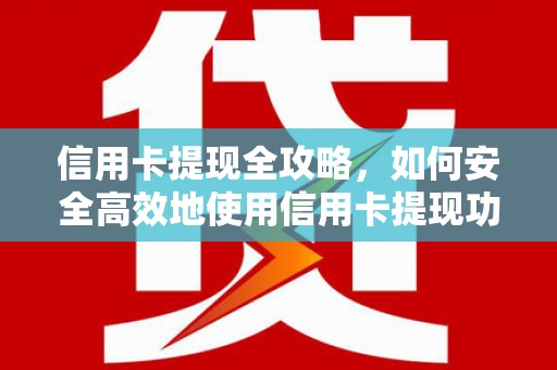 连山信用卡提现全攻略，如何安全高效地使用信用卡提现功能