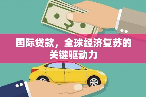 连山国际贷款，全球经济复苏的关键驱动力