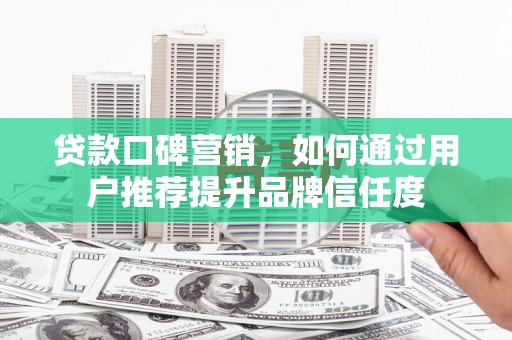 连山贷款口碑营销，如何通过用户推荐提升品牌信任度