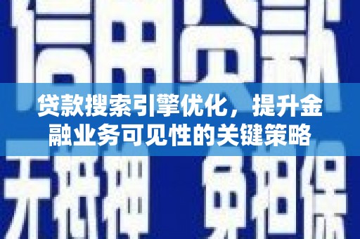 连山贷款搜索引擎优化，提升金融业务可见性的关键策略