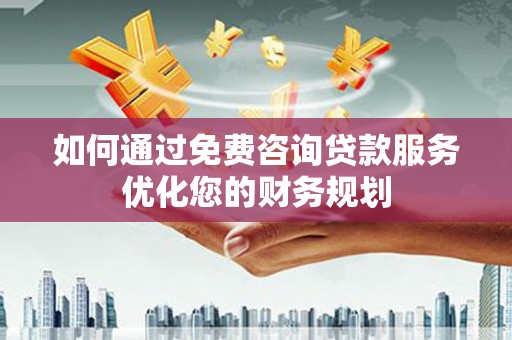 连山如何通过免费咨询贷款服务优化您的财务规划