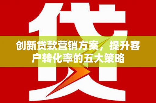 连山创新贷款营销方案，提升客户转化率的五大策略
