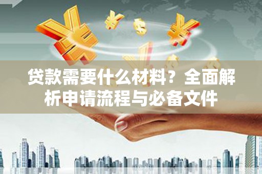 连山贷款需要什么材料？全面解析申请流程与必备文件