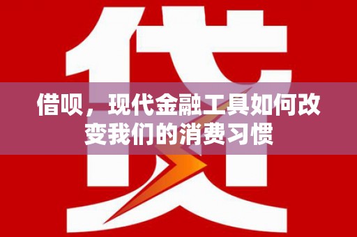连山借呗，现代金融工具如何改变我们的消费习惯