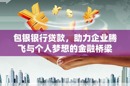 连山包银银行贷款，助力企业腾飞与个人梦想的金融桥梁