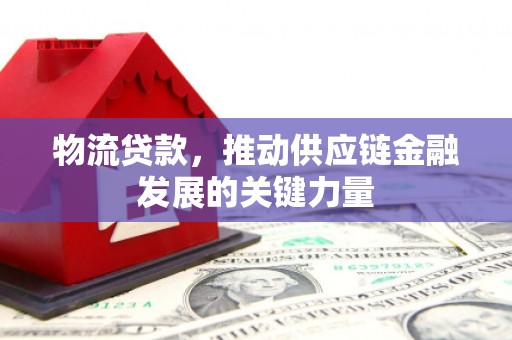 连山物流贷款，推动供应链金融发展的关键力量