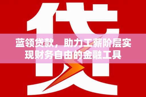 连山蓝领贷款，助力工薪阶层实现财务自由的金融工具