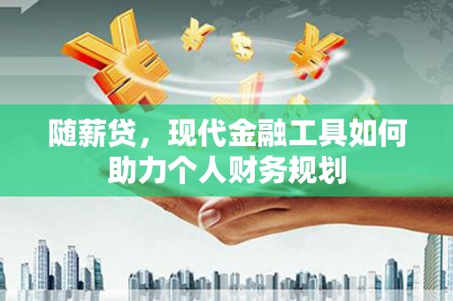 连山随薪贷，现代金融工具如何助力个人财务规划