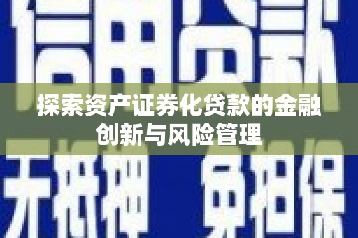 连山探索资产证券化贷款的金融创新与风险管理