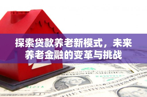 连山探索贷款养老新模式，未来养老金融的变革与挑战