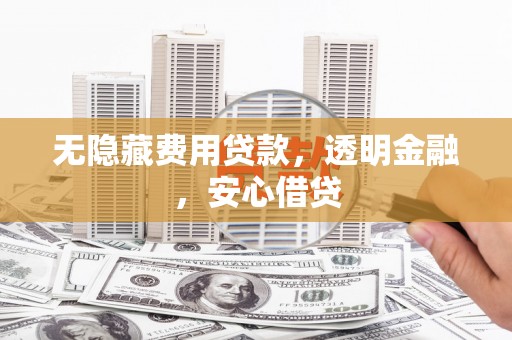 连山无隐藏费用贷款，透明金融，安心借贷