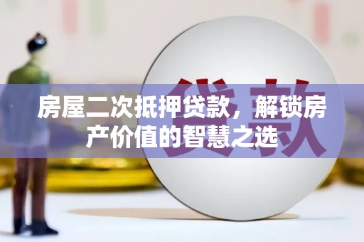 连山房屋二次抵押贷款，解锁房产价值的智慧之选