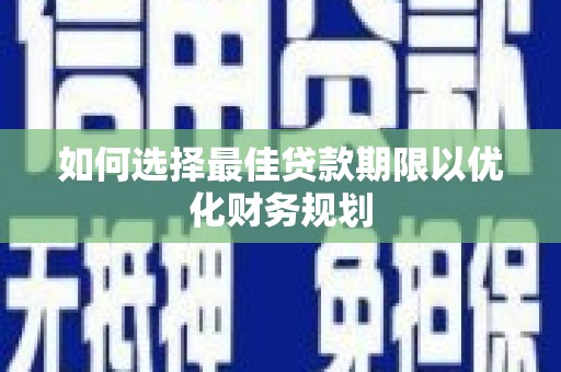 连山如何选择最佳贷款期限以优化财务规划