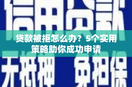 连山贷款被拒怎么办？5个实用策略助你成功申请