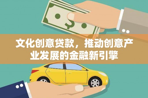 连山文化创意贷款，推动创意产业发展的金融新引擎